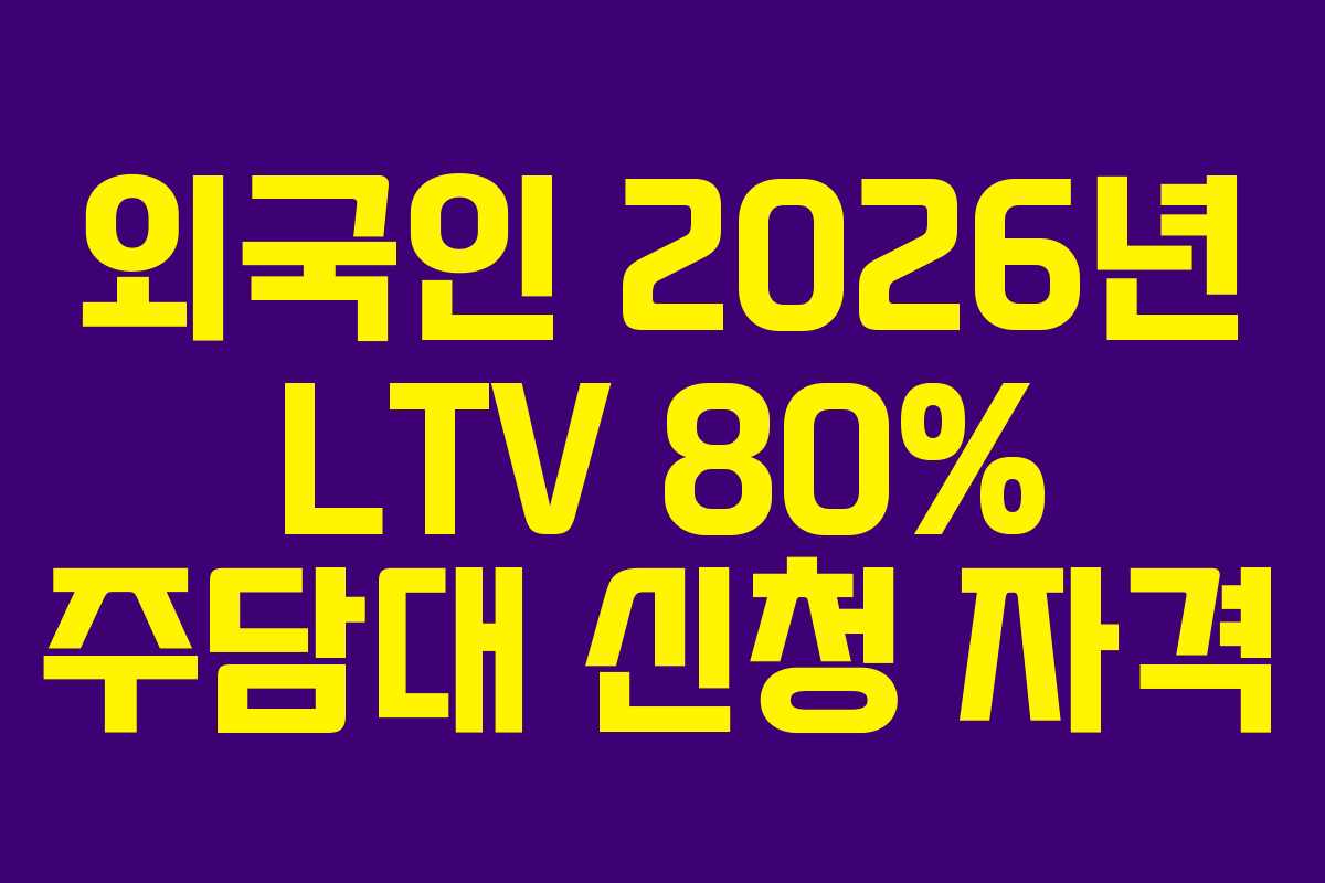 외국인 2026년 LTV 80% 주담대 신청 자격