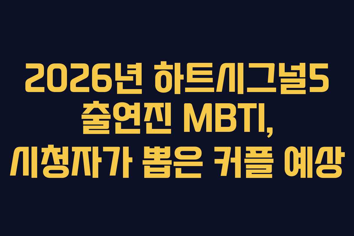 2026년 하트시그널5 출연진 MBTI, 시청자가 뽑은 커플 예상
