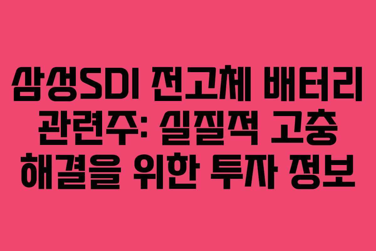 삼성SDI 전고체 배터리 관련주: 실질적 고충 해결을 위한 투자 정보