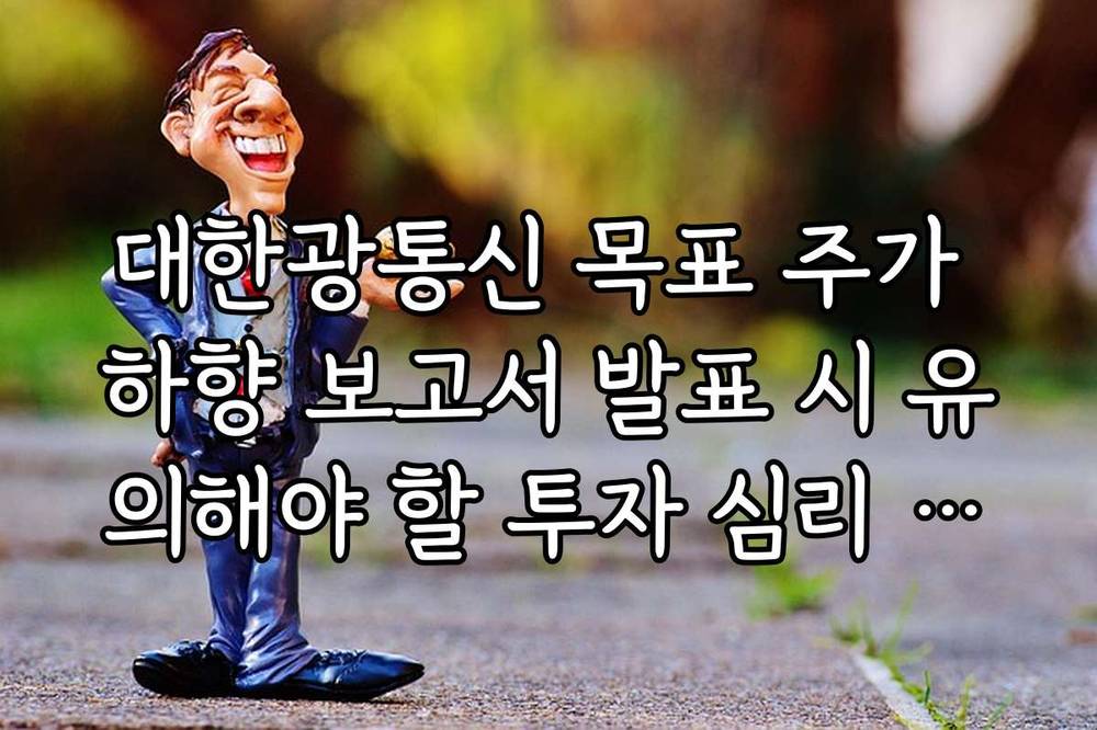대한광통신 목표 주가 하향 보고서 발표 시 유의해야 할 투자 심리 체크리스트
