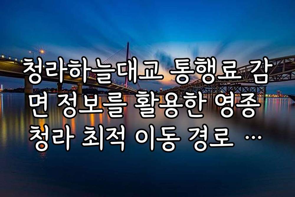 청라하늘대교 통행료 감면 정보를 활용한 영종 청라 최적 이동 경로 가이드