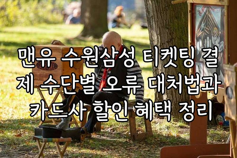 맨유 수원삼성 티켓팅 결제 수단별 오류 대처법과 카드사 할인 혜택 정리