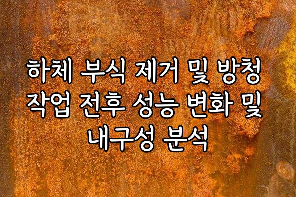 하체 부식 제거 및 방청 작업 전후 성능 변화 및 내구성 분석