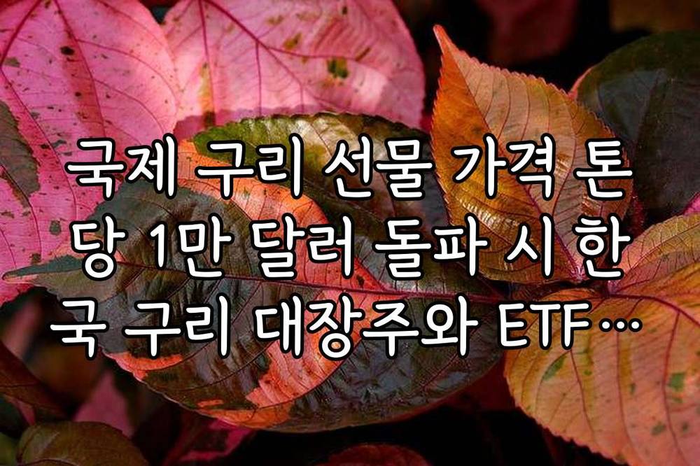 국제 구리 선물 가격 톤당 1만 달러 돌파 시 한국 구리 대장주와 ETF 대응 가이드