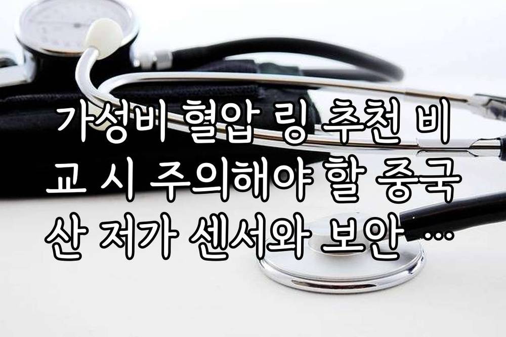 가성비 혈압 링 추천 비교 시 주의해야 할 중국산 저가 센서와 보안 위험성