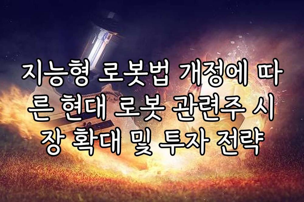 지능형 로봇법 개정에 따른 현대 로봇 관련주 시장 확대 및 투자 전략