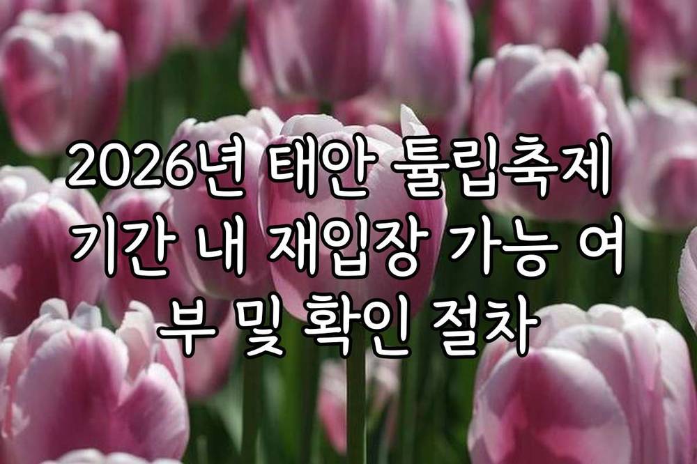 2026년 태안 튤립축제 기간 내 재입장 가능 여부 및 확인 절차