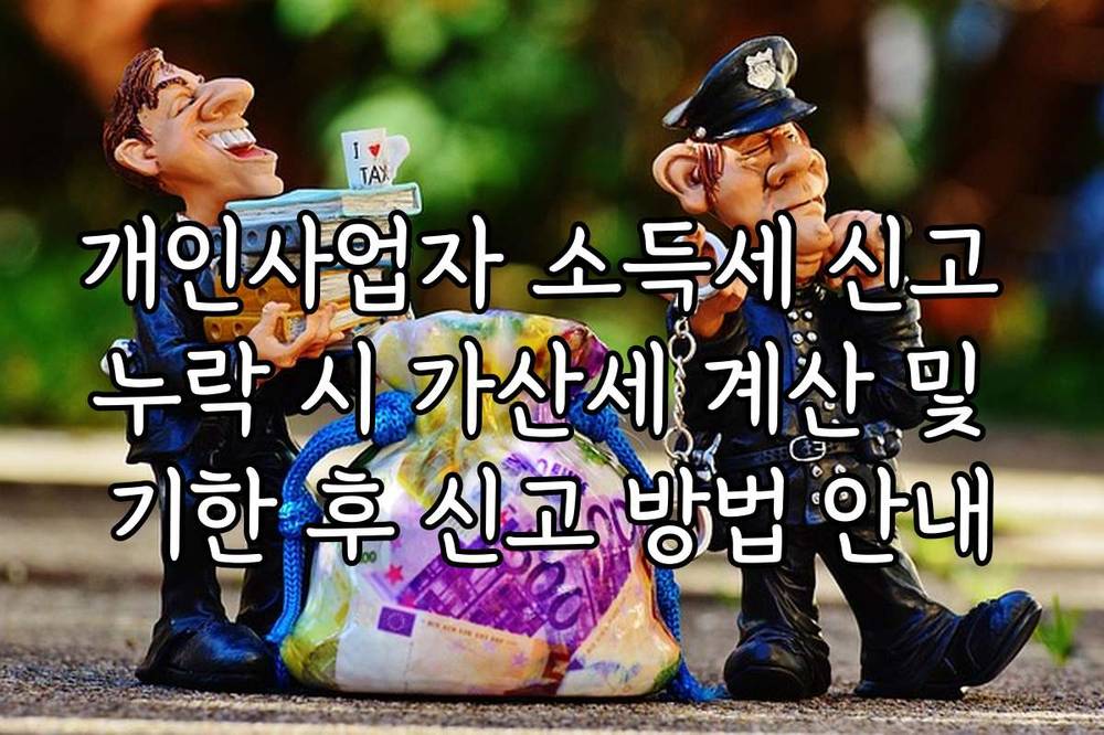 개인사업자 소득세 신고 누락 시 가산세 계산 및 기한 후 신고 방법 안내