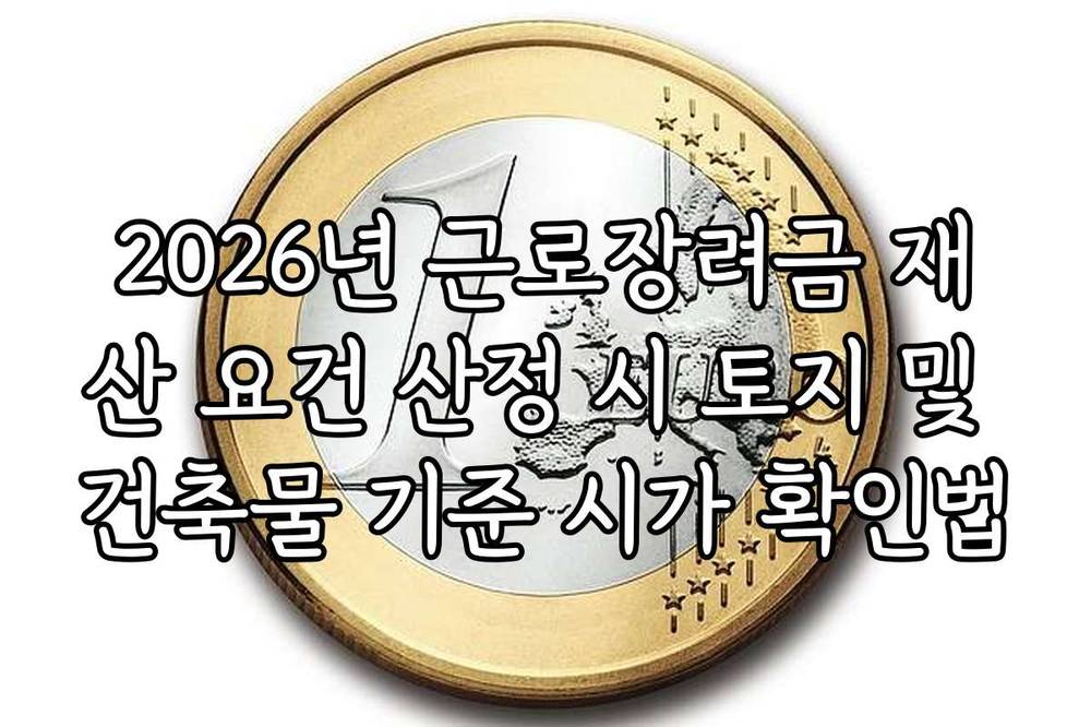 2026년 근로장려금 재산 요건 산정 시 토지 및 건축물 기준 시가 확인법