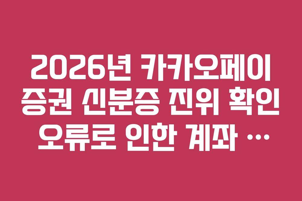 2026년 카카오페이증권 신분증 진위 확인 오류로 인한 계좌 개설 실패 해결