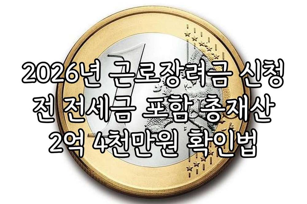 2026년 근로장려금 신청 전 전세금 포함 총재산 2억 4천만원 확인법