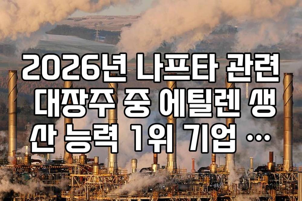 2026년 나프타 관련 대장주 중 에틸렌 생산 능력 1위 기업 가이드