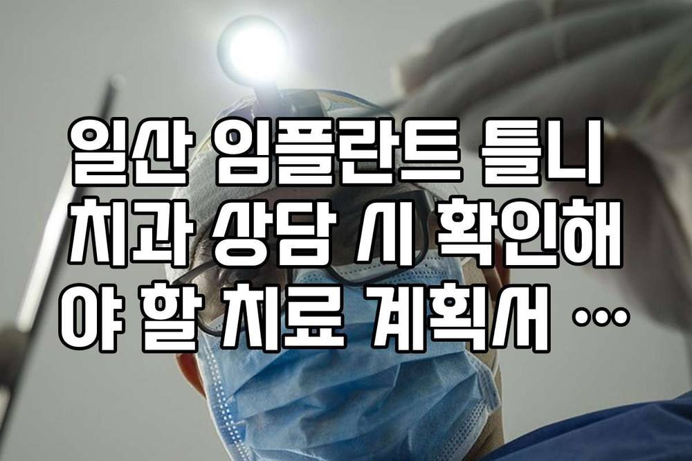 일산 임플란트 틀니 치과 상담 시 확인해야 할 치료 계획서 체크리스트
