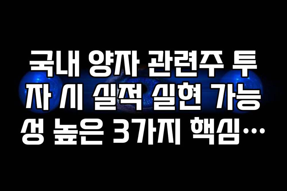 국내 양자 관련주 투자 시 실적 실현 가능성 높은 3가지 핵심 종목