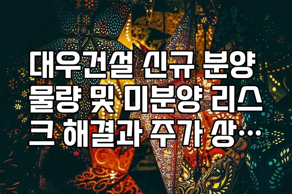 대우건설 신규 분양 물량 및 미분양 리스크 해결과 주가 상관관계
