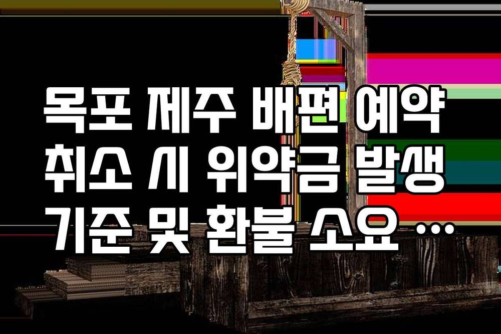 목포 제주 배편 예약 취소 시 위약금 발생 기준 및 환불 소요 기간 정리
