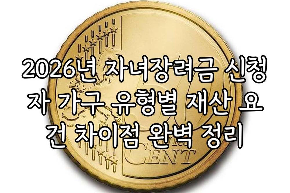 2026년 자녀장려금 신청자 가구 유형별 재산 요건 차이점 완벽 정리