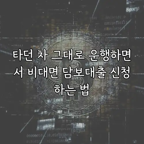 타던 차 그대로 운행하면서 비대면 담보대출 신청하는 법