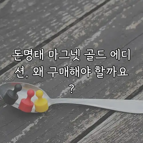 돈명태 마그넷 골드 에디션, 왜 구매해야 할까요?