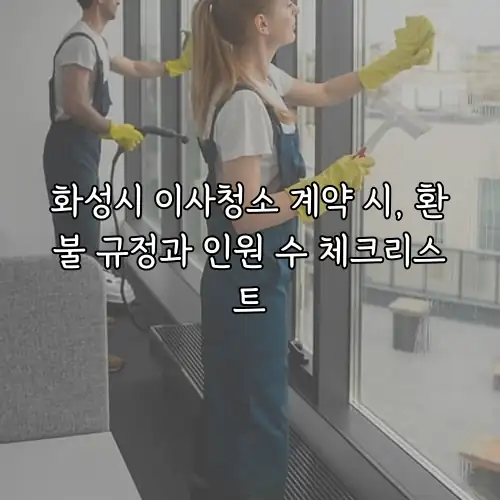 화성시 이사청소 계약 시, 환불 규정과 인원 수 체크리스트