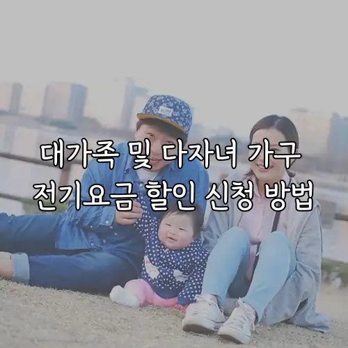 대가족 및 다자녀 가구 전기요금 할인 신청 방법