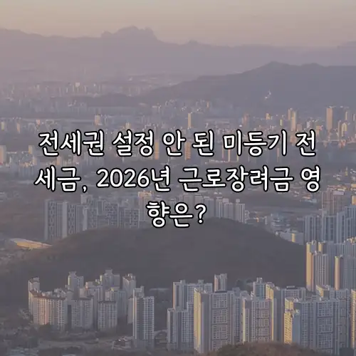 전세권 설정 안 된 미등기 전세금, 2026년 근로장려금 영향은?