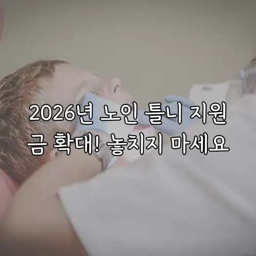 2026년 노인 틀니 지원금 확대! 놓치지 마세요