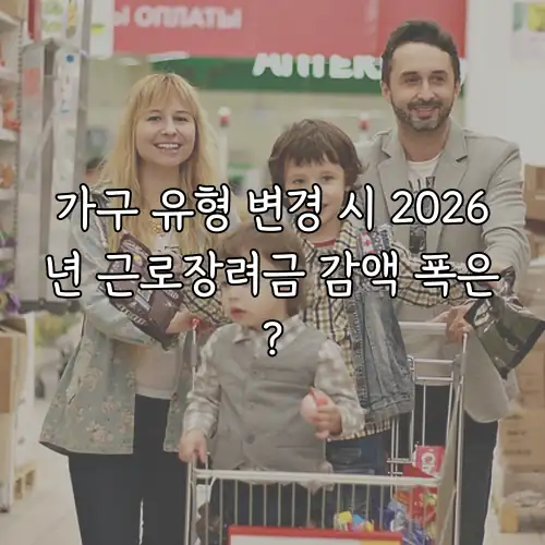 가구 유형 변경 시 2026년 근로장려금 감액 폭은?