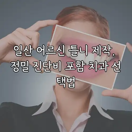 일산 어르신 틀니 제작, 정밀 진단비 포함 치과 선택법