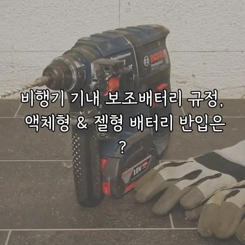 비행기 기내 보조배터리 규정, 액체형 & 젤형 배터리 반입은?