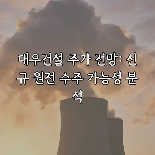 대우건설 주가 전망: 신규 원전 수주 가능성 분석