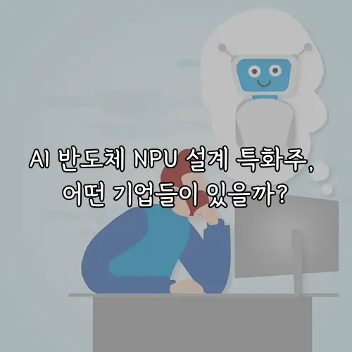 AI 반도체 NPU 설계 특화주, 어떤 기업들이 있을까?