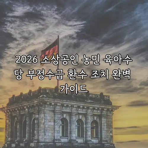 2026 소상공인 농민 육아수당 부정수급 환수 조치 완벽 가이드