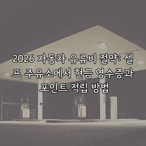 2026 자동차 유류비 절약: 셀프 주유소에서 현금 영수증과 포인트 적립 방법