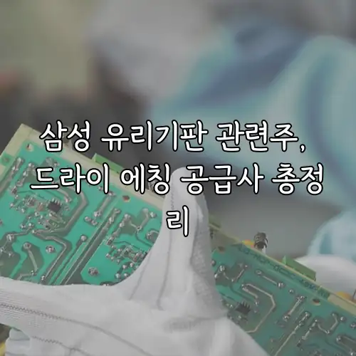 삼성 유리기판 관련주, 드라이 에칭 공급사 총정리