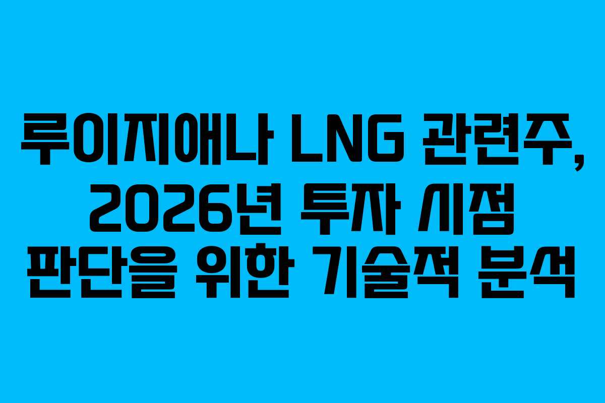 루이지애나 LNG 관련주, 2026년 투자 시점 판단을 위한 기술적 분석