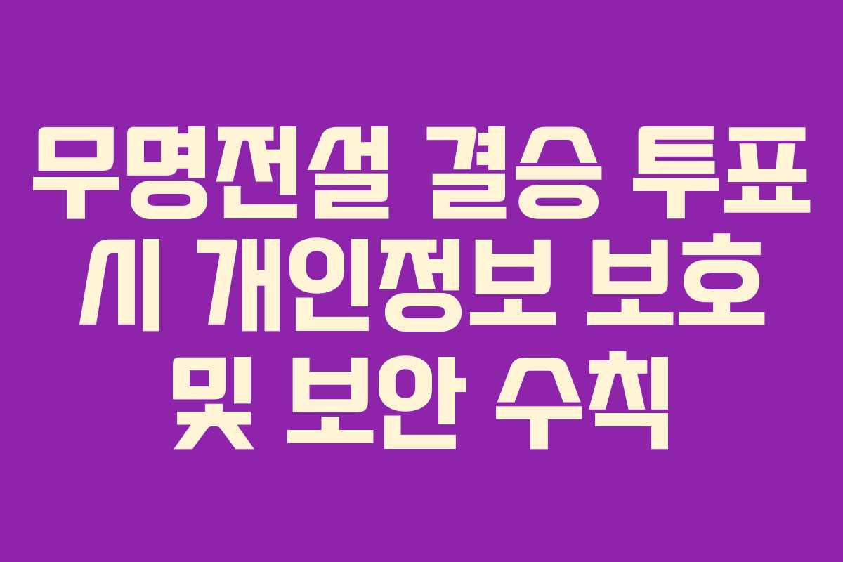 무명전설 결승 투표 시 개인정보 보호 및 보안 수칙