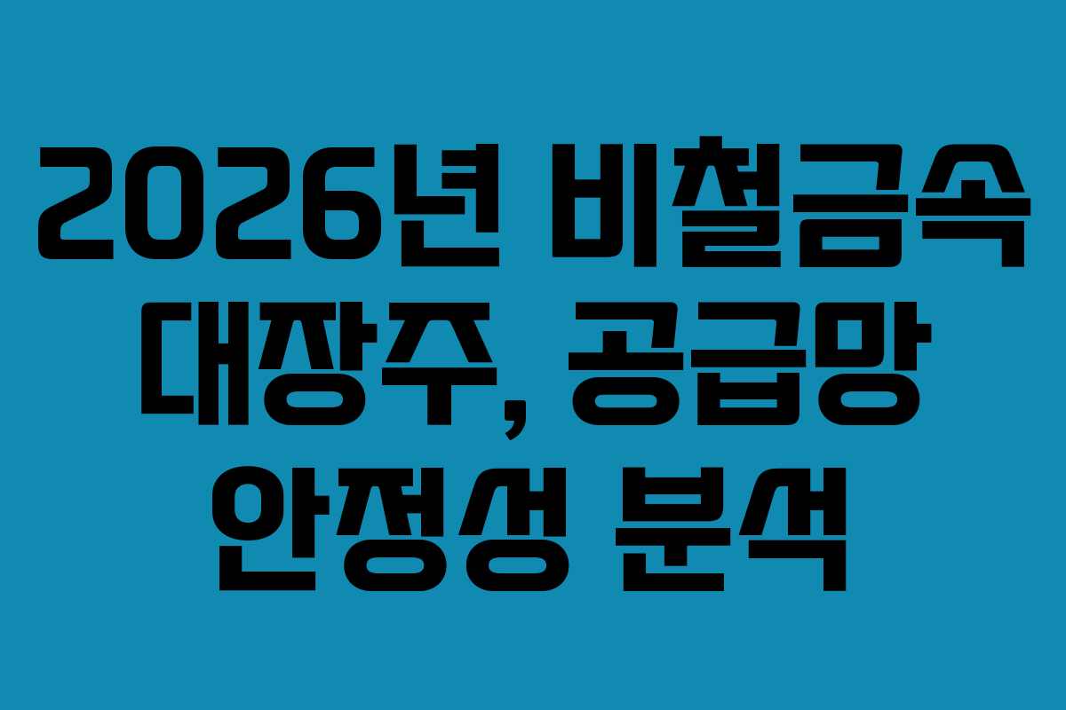 2026년 비철금속 대장주, 공급망 안정성 분석