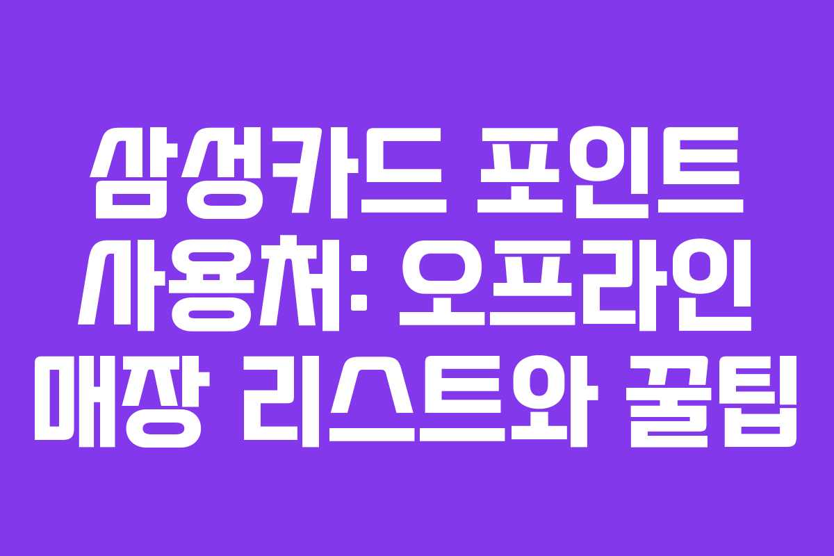 삼성카드 포인트 사용처: 오프라인 매장 리스트와 꿀팁