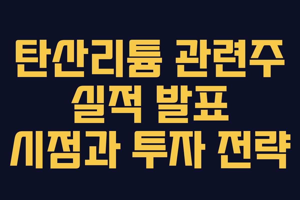탄산리튬 관련주 실적 발표 시점과 투자 전략