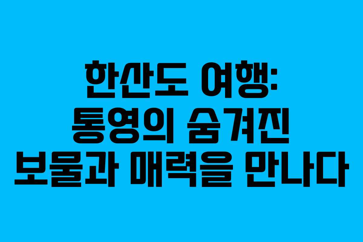 한산도 여행: 통영의 숨겨진 보물과 매력을 만나다