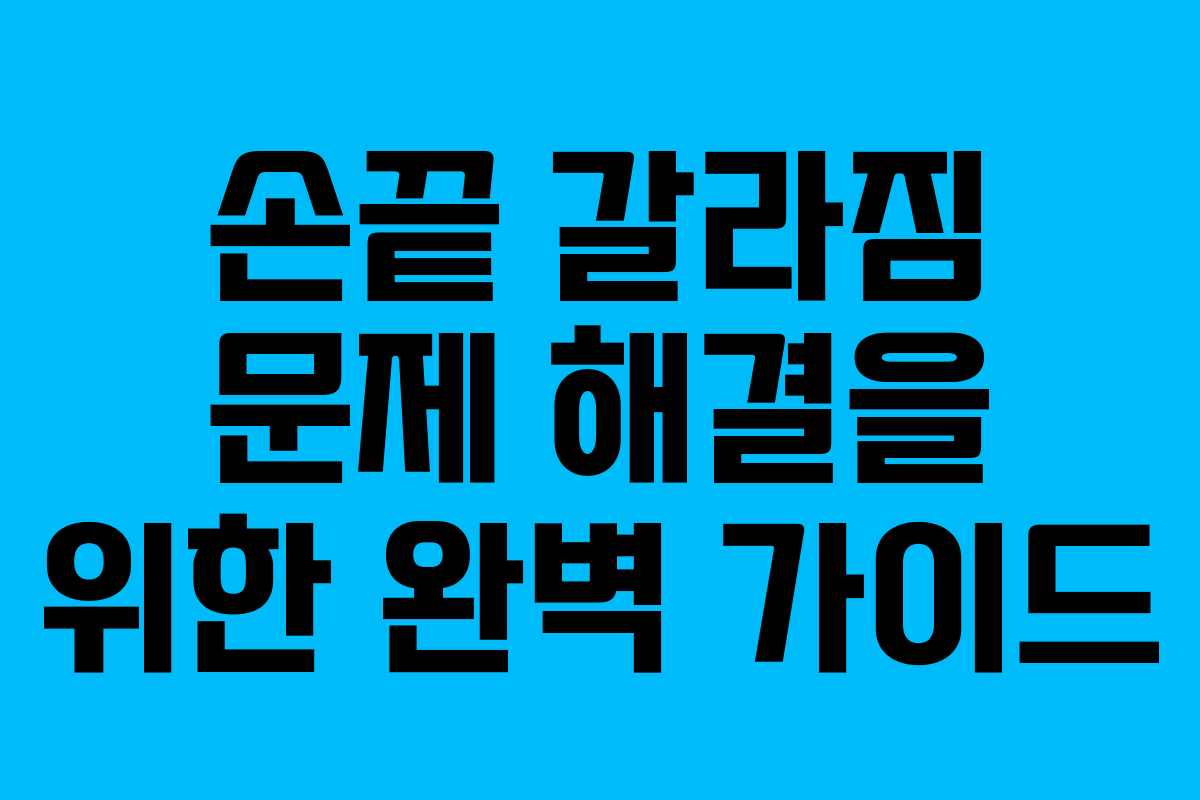 손끝 갈라짐 문제 해결을 위한 완벽 가이드