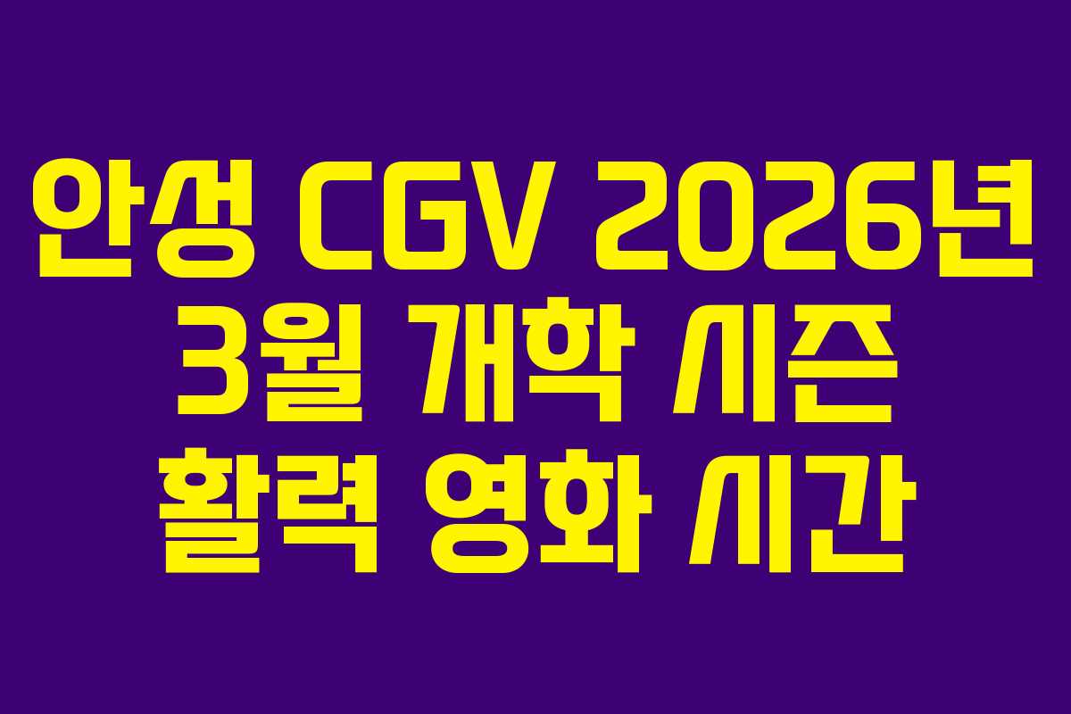 안성 CGV 2026년 3월 개학 시즌 활력 영화 시간