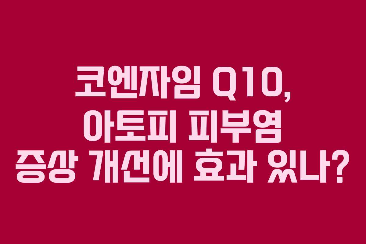 코엔자임 Q10, 아토피 피부염 증상 개선에 효과 있나?