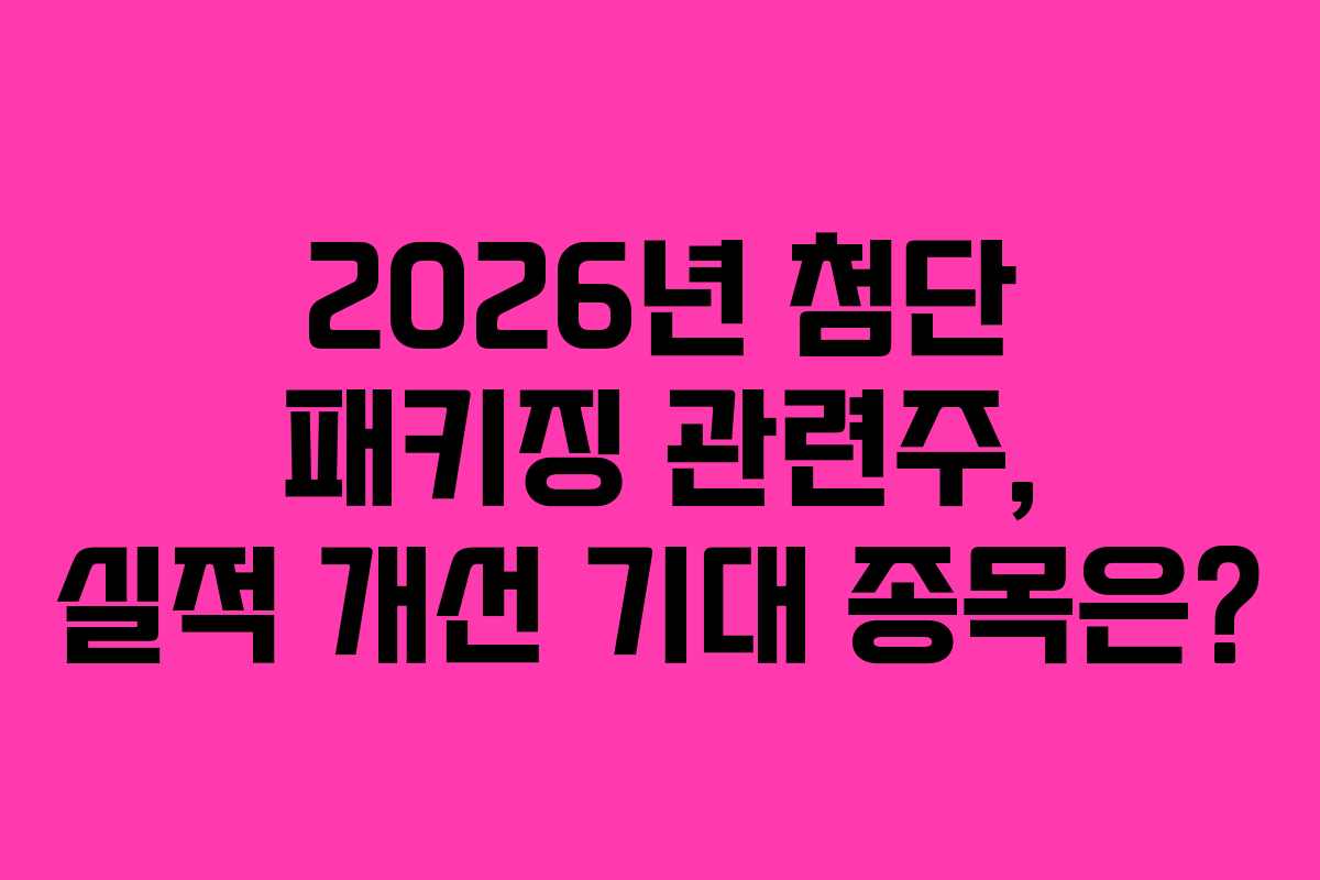 2026년 첨단 패키징 관련주, 실적 개선 기대 종목은?