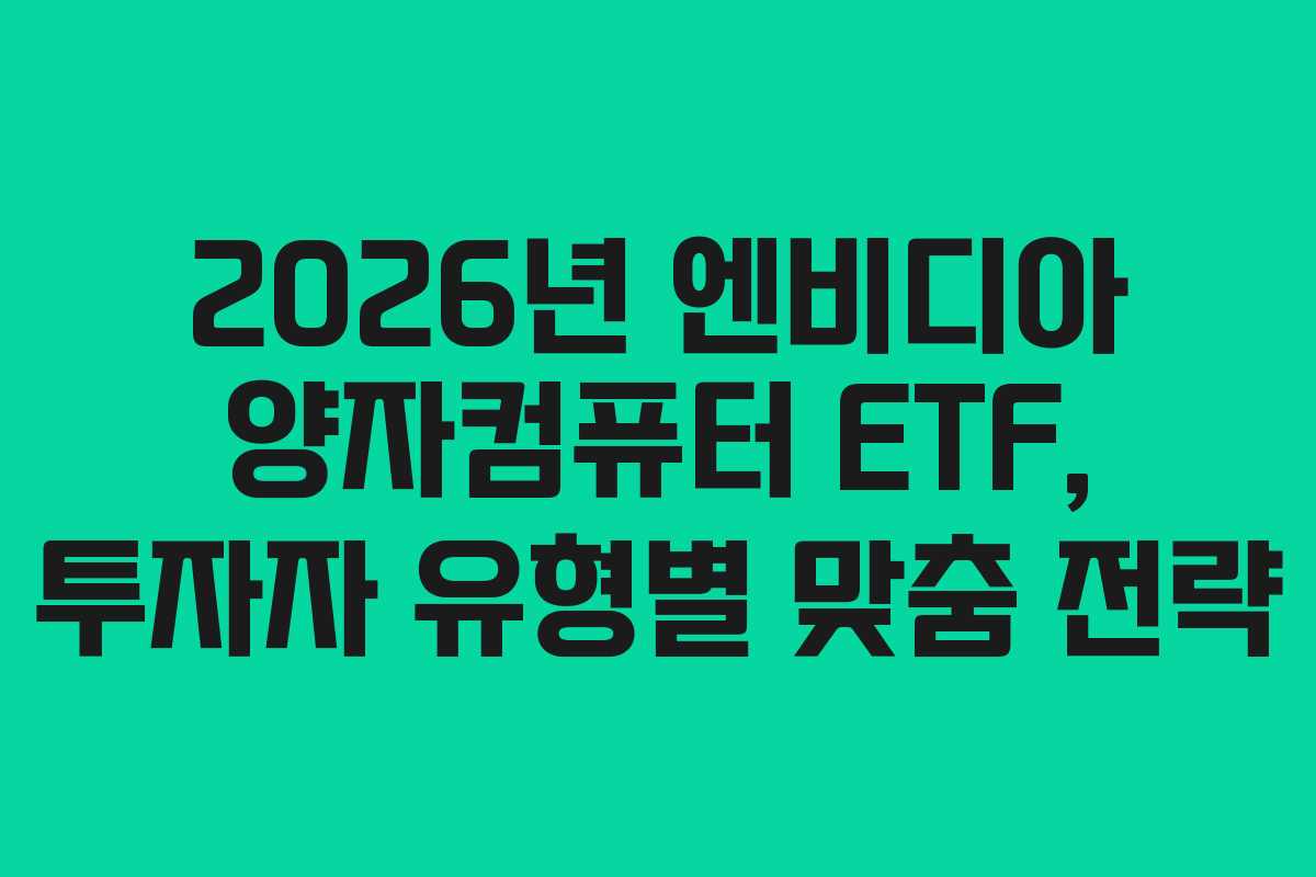 2026년 엔비디아 양자컴퓨터 ETF, 투자자 유형별 맞춤 전략