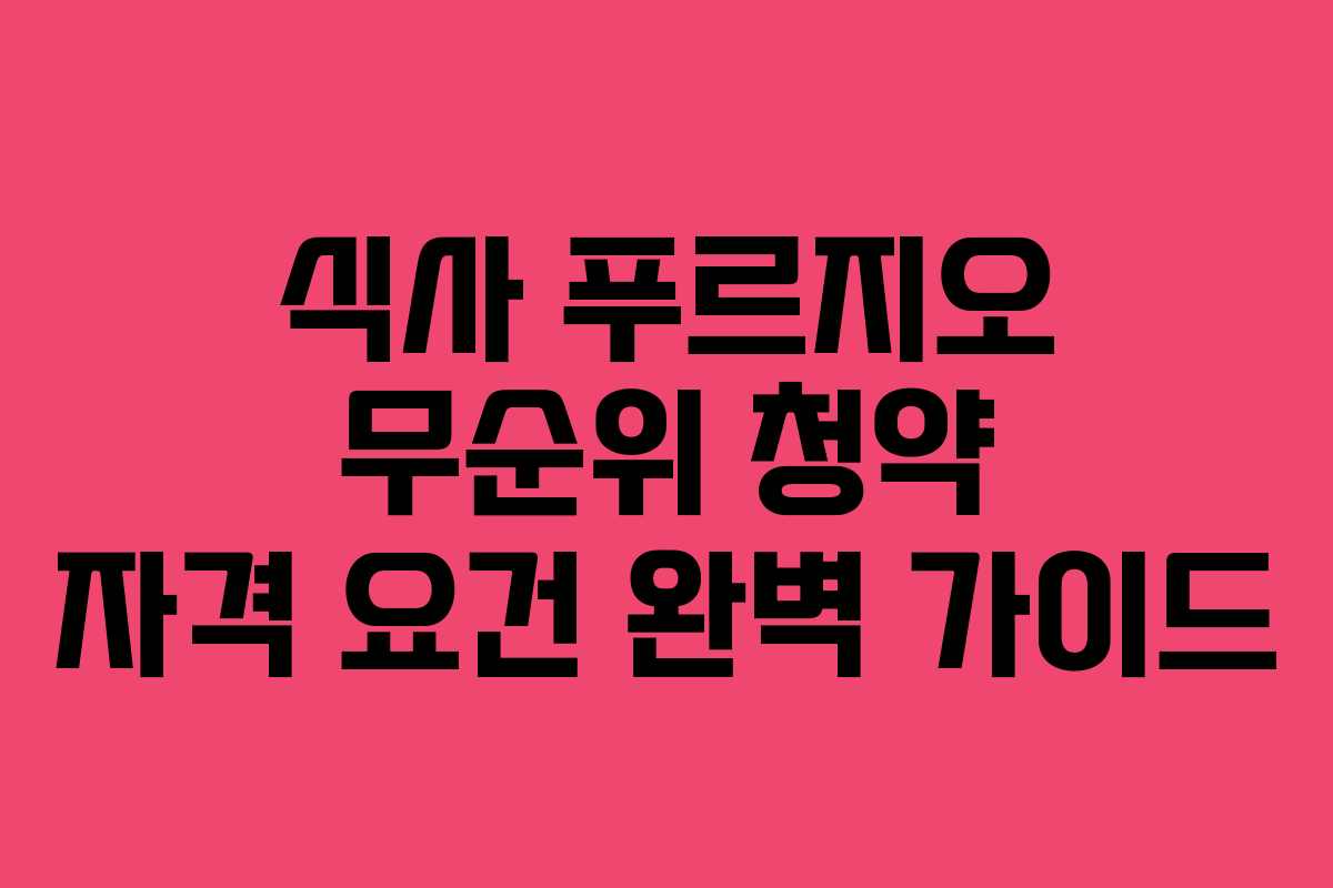 식사 푸르지오 무순위 청약 자격 요건 완벽 가이드