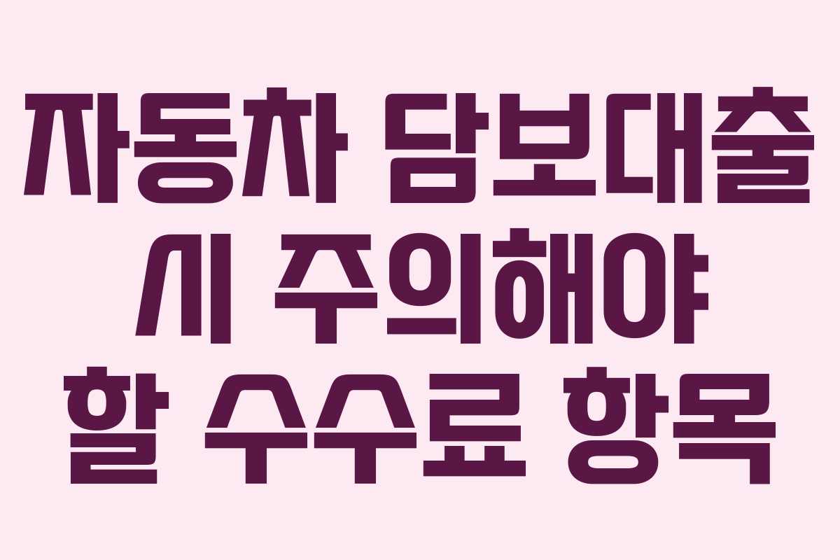 자동차 담보대출 시 주의해야 할 수수료 항목
