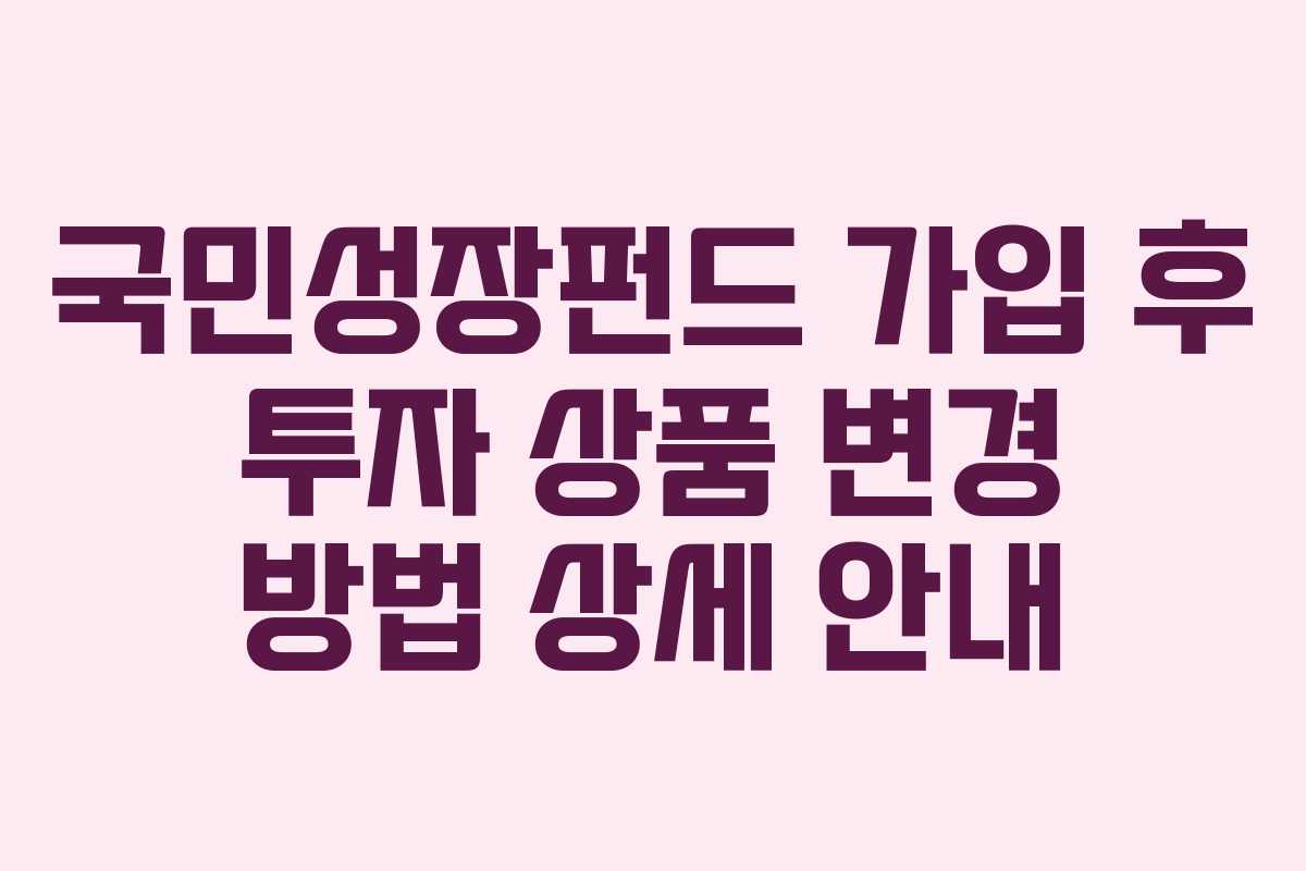 국민성장펀드 가입 후 투자 상품 변경 방법 상세 안내