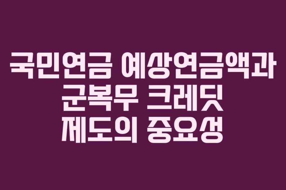 국민연금 예상연금액과 군복무 크레딧 제도의 중요성